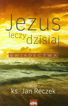 Jezus leczy dzisiaj Świadectwa - Jan Reczek