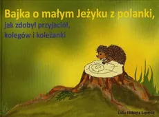 Bajka o małym Jeżyku z polanki jak zdobył przyjaciół kolegów i koleżanki - Szperlik Lidia Elżbieta