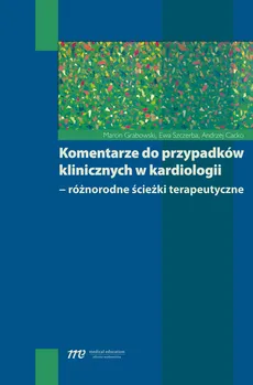 Komentarze do przypadków klinicznych w kardiologii - Ewa Szczerba, Andrzej Cacko, Marcin Grabowski