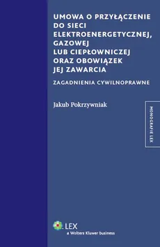 Umowa o przyłączenie do sieci elektroenergetycznej, gazowej lub ciepłowniczej oraz obowiązek jej zawarcia - Jakub Pokrzywniak