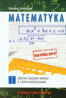 Matematyka Matura 2015 Zbiór zadań wraz z odpowiedziami Tom 1 Poziom podstawowy - Dariusz Gwizdak