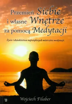 Przemień siebie i własne wnętrze za pomocą medytacji - Wojciech Filaber