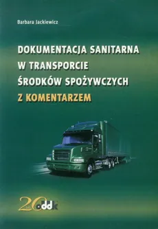 Dokumentacja sanitarna w transporcie środków spożywczych z komentarzem - Barbara Jackiewicz