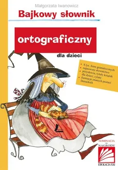 Bajkowy słownik ortograficzny dla dzieci - Małgorzata Iwanowicz