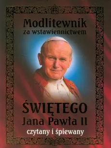 Modlitewnik za wstawiennictwem Świętego Jana Pawła II czytany i śpiewany