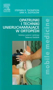 Opatrunki i techniki unieruchamiające w ortopedii - Thompson Stephen R., Zlotolow Dan A.