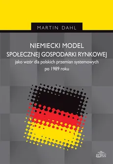 Niemiecki model społecznej gospodarki rynkowej jako wzór dla polskich przemian systemowych po 1989 r - Outlet - Martin Dahl