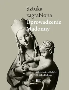 Uprowadzenie Madonny Sztuka zagrabiona - Włodzimierz Kalicki, Monika Kuhnke