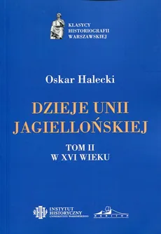 Dzieje Unii Jagiellońskiej Tom 2 W XVI wieku - Outlet - Oskar Halecki