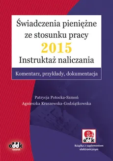 Świadczenia pieniężne ze stosunku pracy 2015 Instruktaż naliczania - Agnieszka Kraszewska-Godziątkowska, Patrycja Potocka-Szmoń