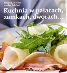 Kuchnia w pałacach  zamkach i dworach - Jarosław Cybulski, Barbara Kaniewska
