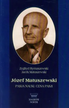 Józef Matuszewski Pasja nauki Cena pasji - Jacek Matuszewski, Zygfryd Rymaszewski
