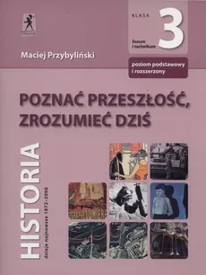 Poznać przeszłość ,zrozumieć dziś 3 Podręcznik Zakres podstawowy i rozszerzony - Maciej Przybyliński