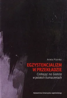 Egzystencjalizm w przekładzie Czekając na Godota w polskich tłumaczeniach - Aniela Pilarska