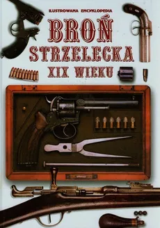 Broń strzelecka XIX wieku Ilustrowana encyklopedia - Outlet - Praca zbiorowa