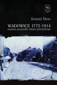 Wadowice 1772-1914 studium przypadku miasta galicyjskiego Tom 1 - Outlet - Konrad Meus