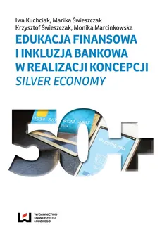 Edukacja finansowa i inkluzja bankowa w realizacji koncepcji silver economy - Iwa Kuchciak, Krzysztof Świeszczak, Marika Świeszczak