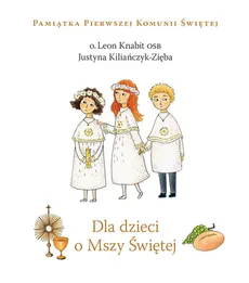 Dla dzieci o Mszy Świętej - Outlet - Justyna Kiliańczyk-Zięba, Leon Knabit