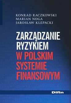 Zarządzanie ryzykiem w polskim systemie finansowym - Konrad Raczkowski, Marian Noga, Jarosław Klepacki