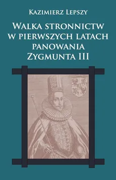 Walka stronnictw w pierwszych latach panowania Zygmunta III - Outlet - Kazimierz Lepszy