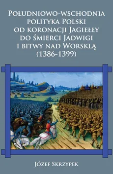Południowo-wschodnia polityka Polski od koronacji Jagiełły do śmierci Jadwigi i bitwy nad Worsklą (1386-1399) - Outlet - Józef Skrzypek