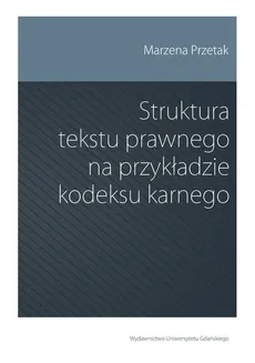 Struktura tekstu prawnego na przykładzie kodeksu karnego - Outlet - Marzena Przetak