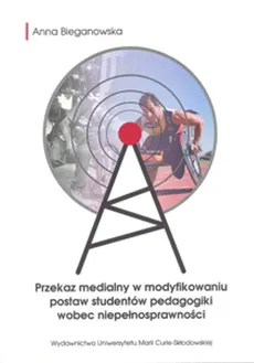 Przekaz medialny w modyfikowaniu postaw studentów pedagogiki wobec niepełnosprawności - Outlet - Anna Bieganowska