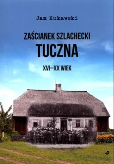 Zaścianek szlachecki Tuczna XVI-XX wiek - Outlet - Jan Kukawski