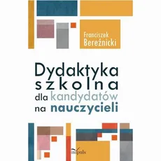 Dydaktyka szkolna dla kandydatów na nauczycieli - Franciszek Bereźnicki