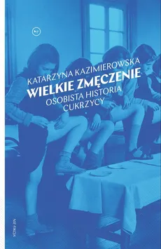 Wielkie zmęczenie Osobista historia cukrzycy - Katarzyna Kazimierowska