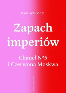 Zapach imperiów. Chanel 5 i Czerwona Moskwa - Karl Schlogel