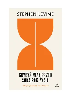 Gdybyś miał przed sobą rok życia Eksperyment na świadomości - Stephen Levine