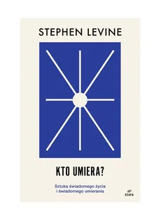 Kto umiera? Sztuka świadomego życia i umierania. - Stephen Levine