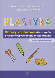 Plastyka Obrazy konturowe dla uczniów z niepełnosprawnością intelektualną - Agnieszka Borowska-Kociemba, Małgorzata Krukowska
