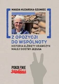 Z opozycji do wspólnoty. Historia Elżbiety Krawczyk małej siostry Jezusa - Magda Huzarska-Szumiec