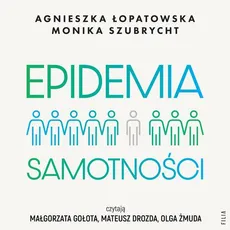 Epidemia samotności. Jak budować trwałe więzi we współczesnym świecie - Agnieszka Łopatowska, Monika Szubrycht