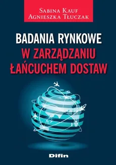 Badania rynkowe w zarządzaniu łańcuchem dostaw - Sabina Kauf, Agnieszka Tłuczak