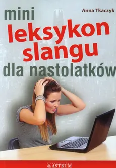 Mini Leksykon slangu dla nastolatków - Anna Tkaczyk