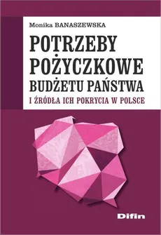 Potrzeby pożyczkowe budżetu państwa i źródła ich pokrycia w Polsce - Outlet - Monika Banaszewska