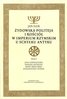 Żydowska politeja i Kościół w Imperium Rzymskim u schyłku antyku Tom 1 - Jan Iluk