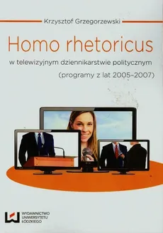 Homo rhetoricus w telewizyjnym dziennikarstwie politycznym - Krzysztof Grzegorzewski