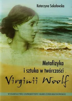 Metafizyka i sztuka w twórczości Virginii Woolf - Katarzyna Sokołowska