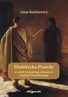 Dialektyka Prawdy w myśli rosyjskiego renesansu religijno - filozoficznego - Anna Kurkiewicz