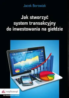 Jak stworzyć system transakcyjny do inwestowania na giełdzie - Outlet - Jacek Borowiak