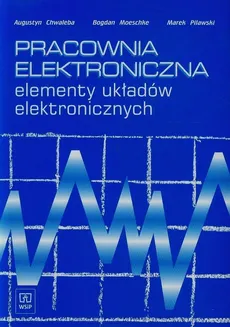 Pracownia elektroniczna elementy układów elektronicznych - Augustyn Chwaleba, Bogdan Moeschke, Marek Pilawski