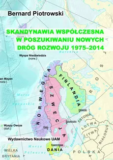 Skandynawia współczesna w poszukiwaniu nowych dróg rozwoju (1975-2014) - Bernard Piotrowski