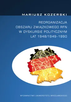 Reorganizacja obszaru związkowego RFN w dyskursie politycznym lat 1948/1949-1990 - Outlet - Mariusz Kozerski