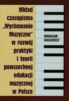 Wkład czasopisma Wychowanie muzyczne w rozwój praktyki i teorii powszechnej edukacji muzycznej w Polsce - Outlet - Mirosław Grusiewicz