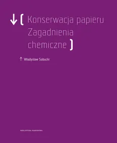 Konserwacja Papieru. Zagadnienia chemiczne - Władysław Sobucki
