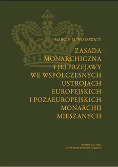 Zasada monarchiczna i jej przejawy we współczesnych ustrojach europejskich i pozaeuropejskich monarchii mieszanych - Outlet - Wiszowaty Marcin M.